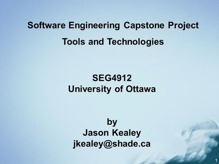 1 SEG4912 University of Ottawa by Jason Kealey Software Engineering Capstone Project Tools and Technologies.