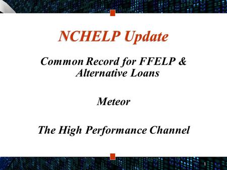 1 NCHELP Update Common Record for FFELP & Alternative Loans Meteor The High Performance Channel.