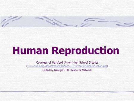 Human Reproduction Courtesy of Hartford Union High School District (www.huhs.org/departments/science/.../Human%20Reproduction.ppt) Edited by Georgia CTAE.