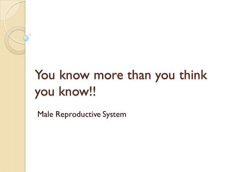 You know more than you think you know!! Male Reproductive System.