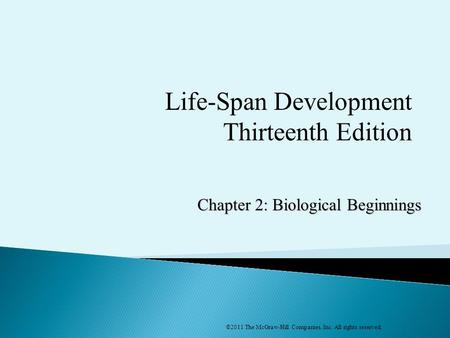 Chapter 2: Biological Beginnings ©2011 The McGraw-Hill Companies, Inc. All rights reserved. Life-Span Development Thirteenth Edition.