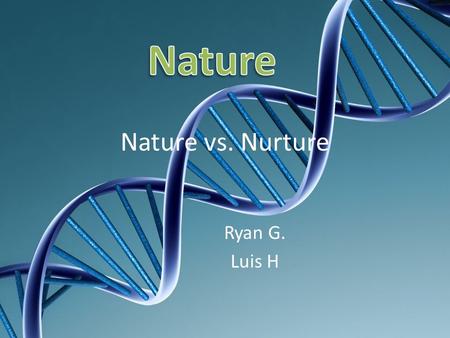 Nature Nature vs. Nurture Ryan G. Luis H.