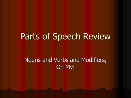 Parts of Speech Review Nouns and Verbs and Modifiers, Oh My!