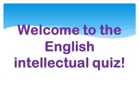 Welcome to the English intellectual quiz! The 1 st round.