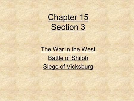 Chapter 15 Section 3 The War in the West Battle of Shiloh Siege of Vicksburg.