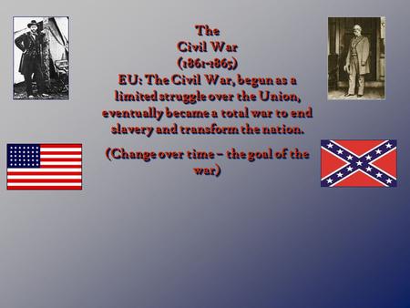 The Civil War (1861-1865) EU: The Civil War, begun as a limited struggle over the Union, eventually became a total war to end slavery and transform the.