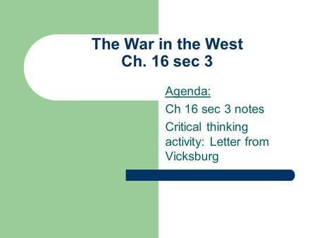 The War in the West Ch. 16 sec 3 Agenda: Ch 16 sec 3 notes Critical thinking activity: Letter from Vicksburg.