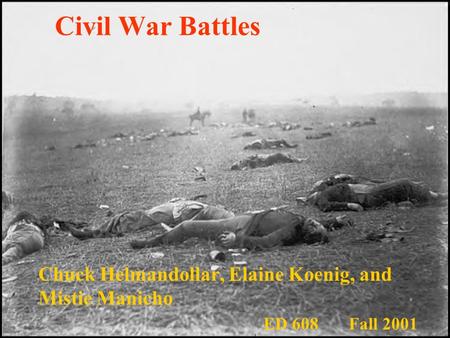 Civil War Battles Chuck Helmandollar, Elaine Koenig, and Mistie Manicho ED 608 Fall 2001.