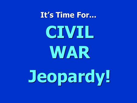 It ’ s Time For... CIVIL WAR Jeopardy! `CIVIL WAR JEOPARDY ’ $100 $200 $300 $400 $500 $100 $200 $300 $400 $500 $100 $200 $300 $400 $500 $100 $200 $300.