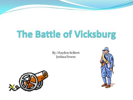 Hayden Seibert By: Hayden Seibert Joshua Froess Why? The city of Vicksburg was an important location to control If the union could control it they would.