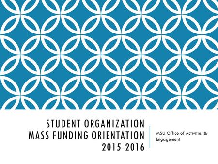 STUDENT ORGANIZATION MASS FUNDING ORIENTATION 2015-2016 MSU Office of Activities & Engagement.