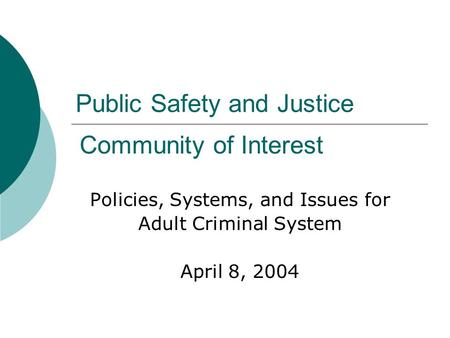 Public Safety and Justice Policies, Systems, and Issues for Adult Criminal System April 8, 2004 Community of Interest.