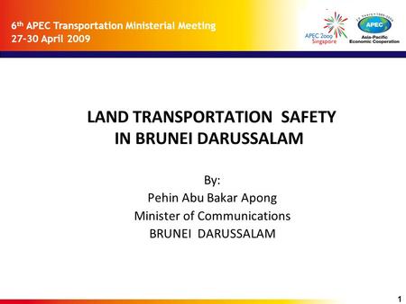 6 th APEC Transportation Ministerial Meeting 27-30 April 2009 LAND TRANSPORTATION SAFETY IN BRUNEI DARUSSALAM By: Pehin Abu Bakar Apong Minister of Communications.