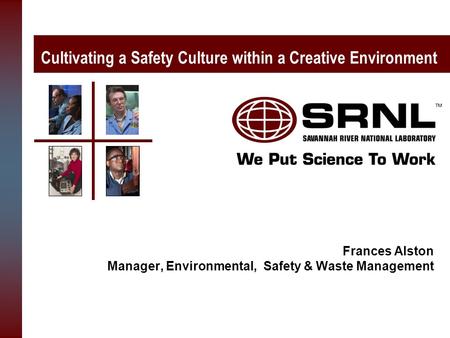 Cultivating a Safety Culture within a Creative Environment Frances Alston Manager, Environmental, Safety & Waste Management.