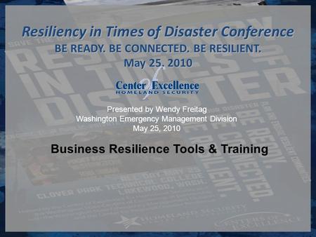 Presented by Wendy Freitag Washington Emergency Management Division May 25, 2010 Resiliency in Times of Disaster Conference BE READY. BE CONNECTED. BE.