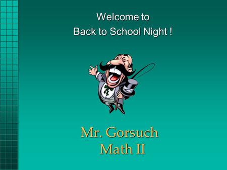 Mr. Gorsuch Math II Welcome to Back to School Night !