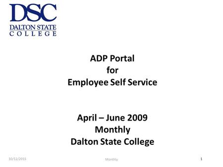 1 ADP Portal for Employee Self Service April – June 2009 Monthly Dalton State College 10/12/2015 Monthly.