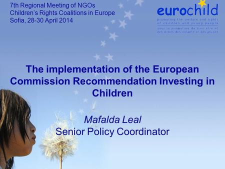 The implementation of the European Commission Recommendation Investing in Children Mafalda Leal Senior Policy Coordinator 7th Regional Meeting of NGOs.