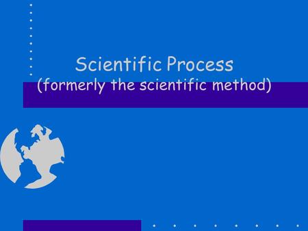Scientific Process (formerly the scientific method)