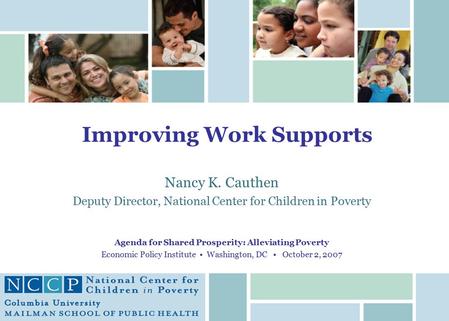 Improving Work Supports Nancy K. Cauthen Deputy Director, National Center for Children in Poverty Agenda for Shared Prosperity: Alleviating Poverty Economic.