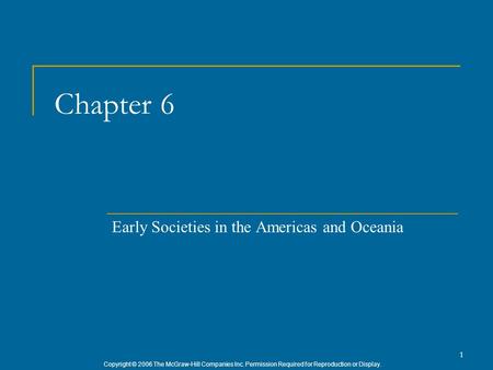 Copyright © 2006 The McGraw-Hill Companies Inc. Permission Required for Reproduction or Display. 1 Chapter 6 Early Societies in the Americas and Oceania.