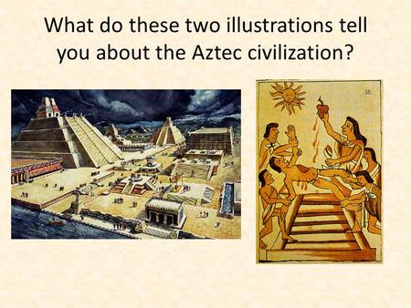What do these two illustrations tell you about the Aztec civilization?