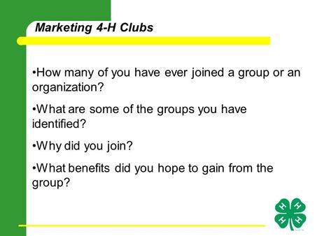 Marketing 4-H Clubs How many of you have ever joined a group or an organization? What are some of the groups you have identified? Why did you join? What.