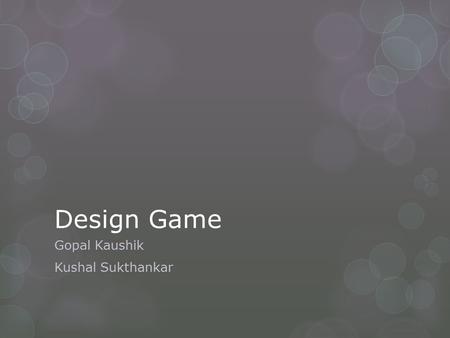 Design Game Gopal Kaushik Kushal Sukthankar. Initial Idea  Using physics engine to create a Virtual Carrom Game.
