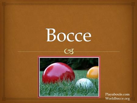 Playaboule.com Worldbocce.org.   Bocce Ball has been evolving for thousands of years. The basics of the game can be traced back to games that were played.