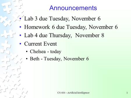 CS 484 – Artificial Intelligence1 Announcements Lab 3 due Tuesday, November 6 Homework 6 due Tuesday, November 6 Lab 4 due Thursday, November 8 Current.