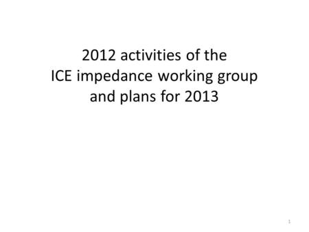 2012 activities of the ICE impedance working group and plans for 2013 1.