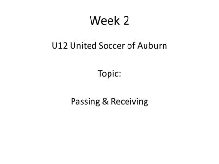 Week 2 U12 United Soccer of Auburn Topic: Passing & Receiving.