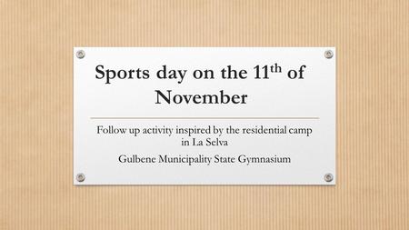 Sports day on the 11 th of November Follow up activity inspired by the residential camp in La Selva Gulbene Municipality State Gymnasium.