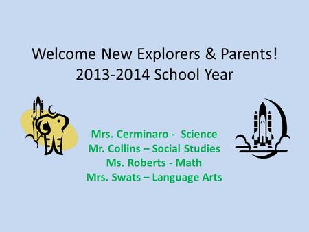 Welcome New Explorers & Parents! 2013-2014 School Year Mrs. Cerminaro - Science Mr. Collins – Social Studies Ms. Roberts - Math Mrs. Swats – Language Arts.