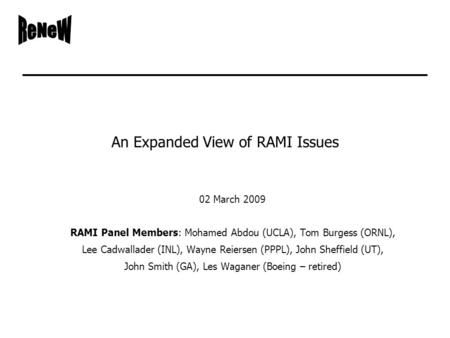 An Expanded View of RAMI Issues 02 March 2009 RAMI Panel Members: Mohamed Abdou (UCLA), Tom Burgess (ORNL), Lee Cadwallader (INL), Wayne Reiersen (PPPL),