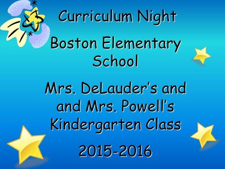 Curriculum Night Curriculum Night Boston Elementary School Mrs. DeLauder’s and and Mrs. Powell’s Kindergarten Class 2015-2016.
