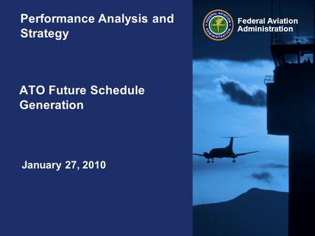 Federal Aviation Administration ATO Future Schedule Generation Performance Analysis and Strategy January 27, 2010.
