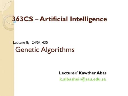 Lecture 8: 24/5/1435 Genetic Algorithms Lecturer/ Kawther Abas 363CS – Artificial Intelligence.
