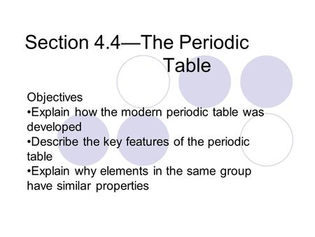 Section 4.4—The Periodic Table Objectives Explain how the modern periodic table was developed Describe the key features of the periodic table Explain why.