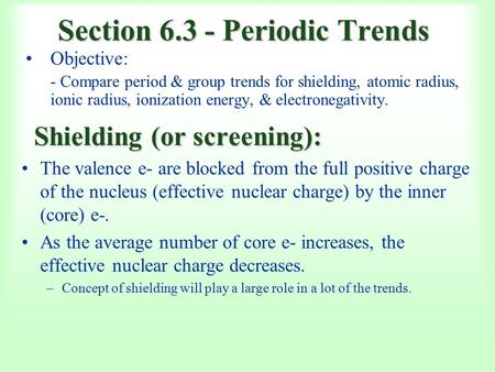Section 6.3 - Periodic Trends Objective: - Compare period & group trends for shielding, atomic radius, ionic radius, ionization energy, & electronegativity.