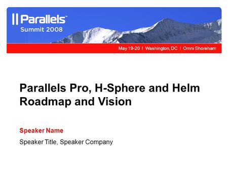 May 19-20 l Washington, DC l Omni Shoreham Parallels Pro, H-Sphere and Helm Roadmap and Vision Speaker Name Speaker Title, Speaker Company.