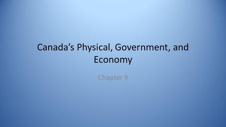 Canada’s Physical, Government, and Economy Chapter 9.