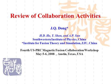 Review of Collaboration Activities J.Q. Dong* H.D. He, Y. Shen, and A.P. Sun Southwestern Institute of Physics, China *Institute for Fusion Theory and.