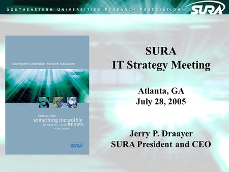 SURA IT Strategy Meeting Atlanta, GA July 28, 2005 Jerry P. Draayer SURA President and CEO.