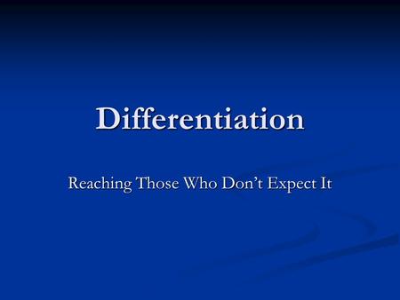 Differentiation Reaching Those Who Don’t Expect It.
