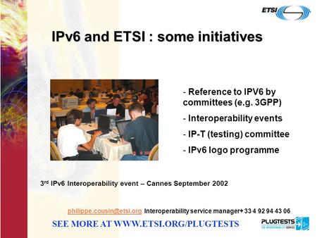 1 IPv6 and ETSI : some initiatives Interoperability service manager+ 33 4 92 94 43 06 SEE MORE AT