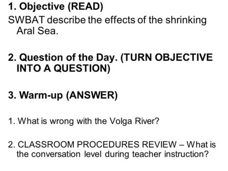 1. Objective (READ) SWBAT describe the effects of the shrinking Aral Sea. 2. Question of the Day. (TURN OBJECTIVE INTO A QUESTION) 3. Warm-up (ANSWER)
