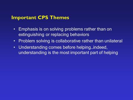 Important CPS Themes Emphasis is on solving problems rather than on extinguishing or replacing behaviors Problem solving is collaborative rather than unilateral.