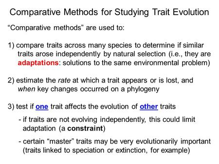 Comparative Methods for Studying Trait Evolution “Comparative methods” are used to: 1) compare traits across many species to determine if similar traits.