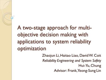 A two-stage approach for multi- objective decision making with applications to system reliability optimization Zhaojun Li, Haitao Liao, David W. Coit Reliability.